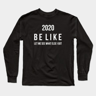 2020 be like let me see what else i got Long Sleeve T-Shirt